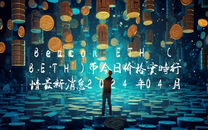 Beacon ETH (BETH)币今日价格实时行情最新消息2024年04月03日