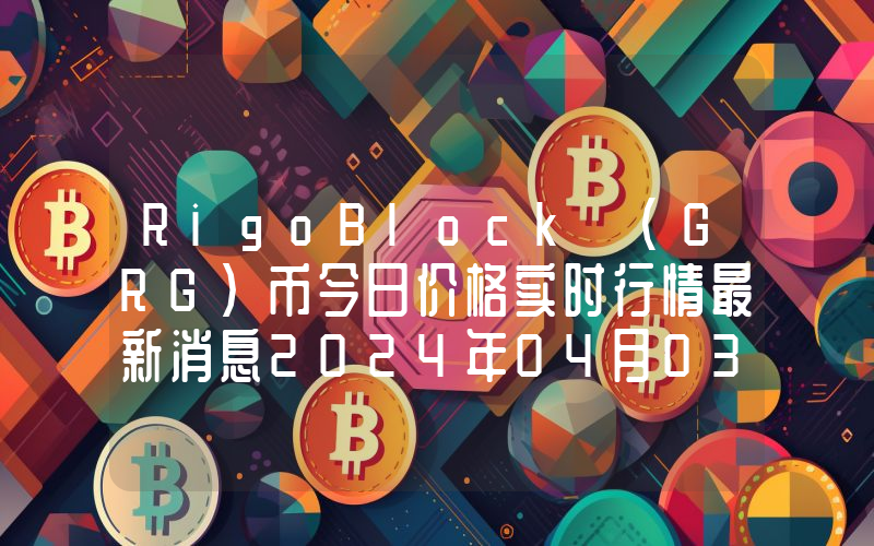 RigoBlock (GRG)币今日价格实时行情最新消息2024年04月03日