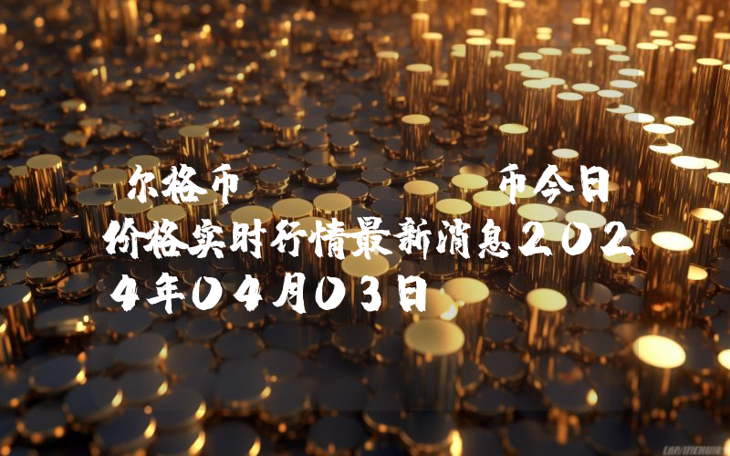 尔格币 (ERG)币今日价格实时行情最新消息2024年04月03日
