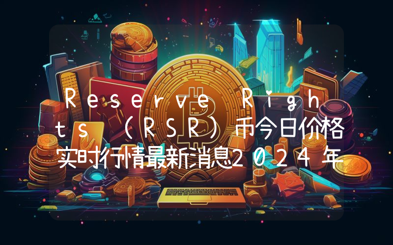 Reserve Rights (RSR)币今日价格实时行情最新消息2024年04月03日