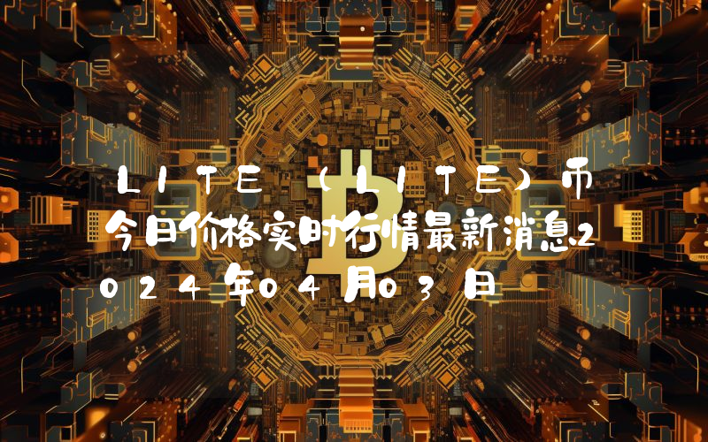 LITE (LITE)币今日价格实时行情最新消息2024年04月03日