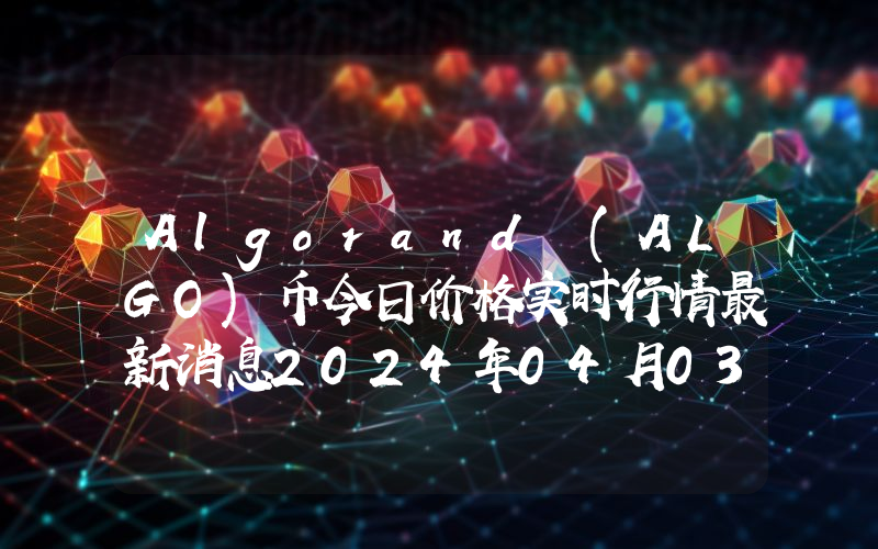 Algorand (ALGO)币今日价格实时行情最新消息2024年04月03日