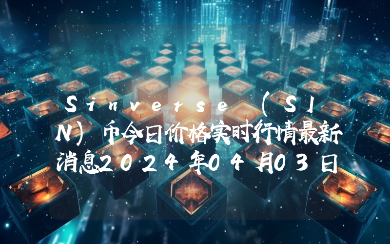 Sinverse (SIN)币今日价格实时行情最新消息2024年04月03日