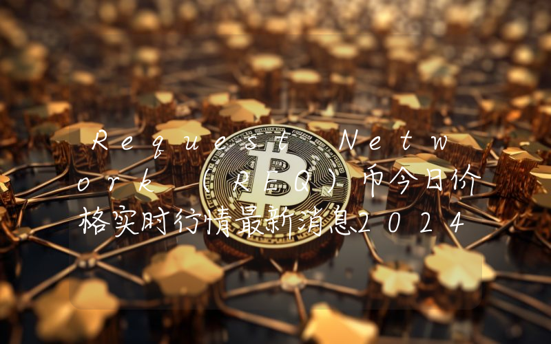 Request Network (REQ)币今日价格实时行情最新消息2024年04月03日