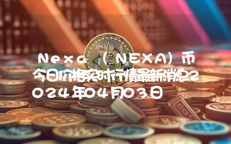 Nexa (NEXA)币今日价格实时行情最新消息2024年04月03日