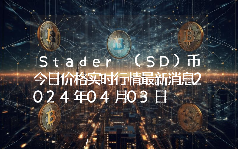 Stader (SD)币今日价格实时行情最新消息2024年04月03日