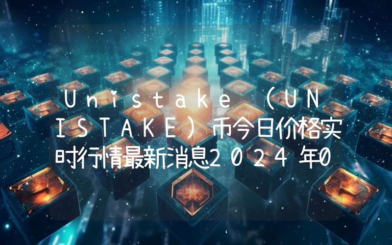 Unistake (UNISTAKE)币今日价格实时行情最新消息2024年04月03日