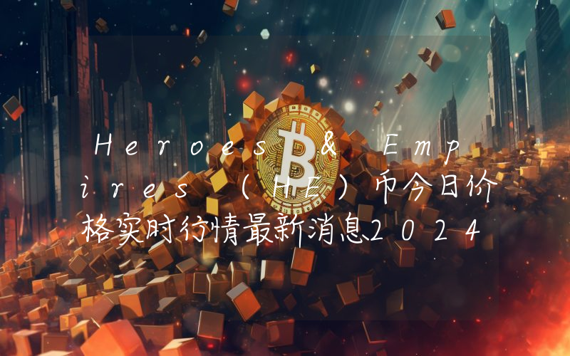 Heroes & Empires (HE)币今日价格实时行情最新消息2024年04月03日
