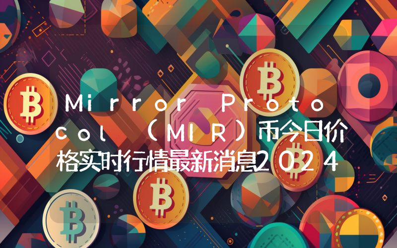 Mirror Protocol (MIR)币今日价格实时行情最新消息2024年04月03日