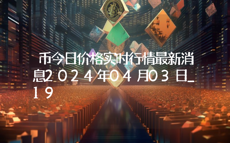 币今日价格实时行情最新消息2024年04月03日_19
