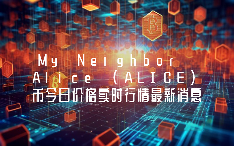 My Neighbor Alice (ALICE)币今日价格实时行情最新消息2024年04月03日