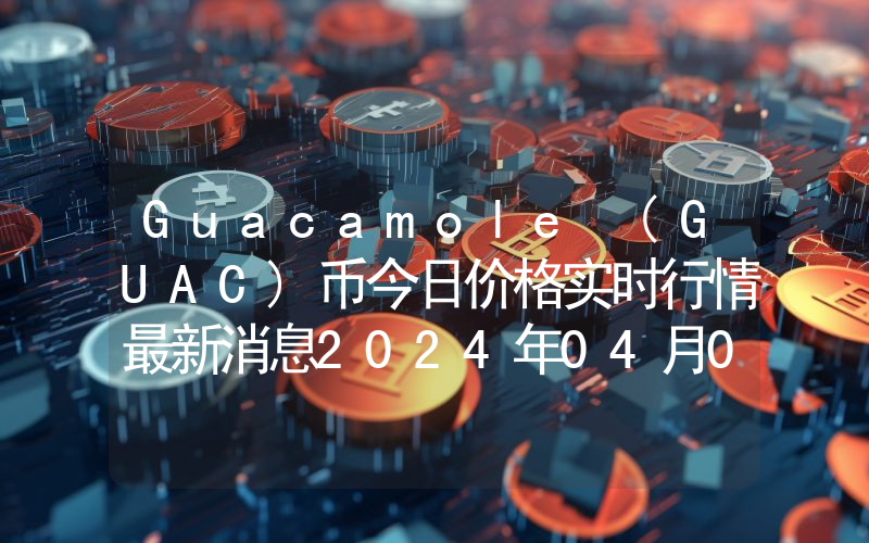 Guacamole (GUAC)币今日价格实时行情最新消息2024年04月03日