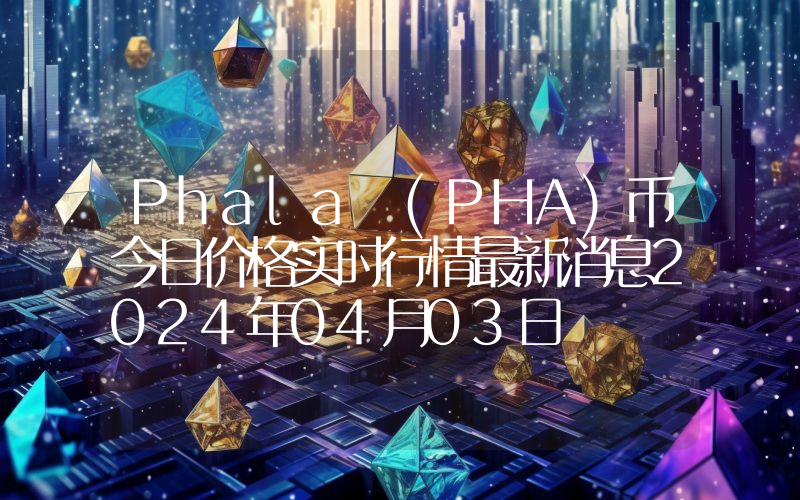 Phala (PHA)币今日价格实时行情最新消息2024年04月03日