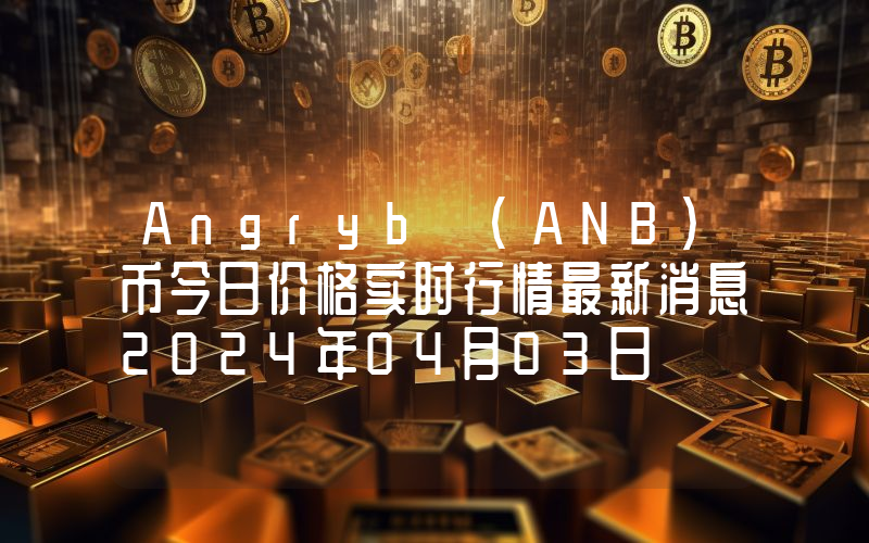 Angryb (ANB)币今日价格实时行情最新消息2024年04月03日