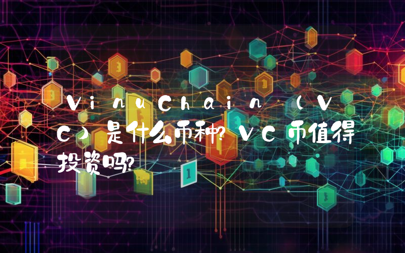 VinuChain (VC)是什么币种？VC币值得投资吗？