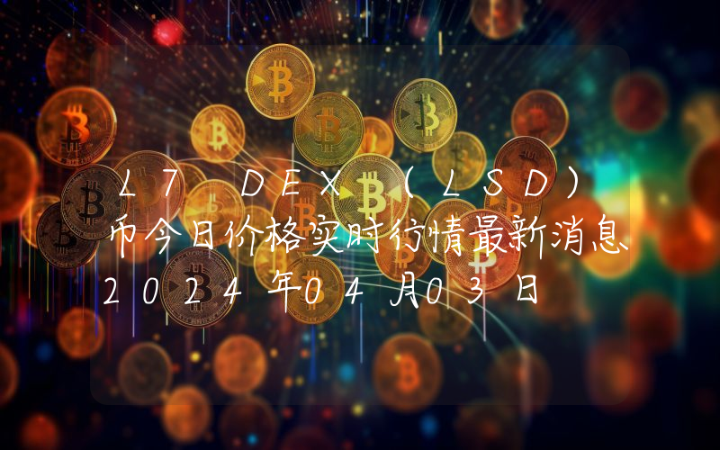 L7 DEX (LSD)币今日价格实时行情最新消息2024年04月03日