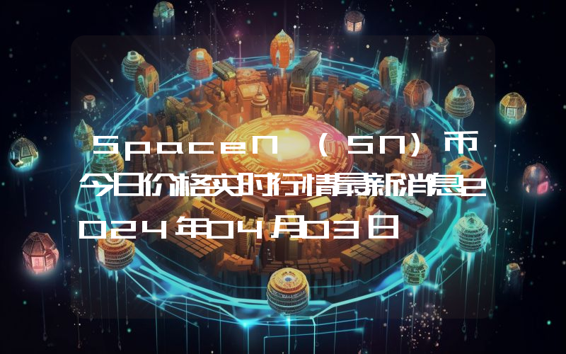 SpaceN (SN)币今日价格实时行情最新消息2024年04月03日