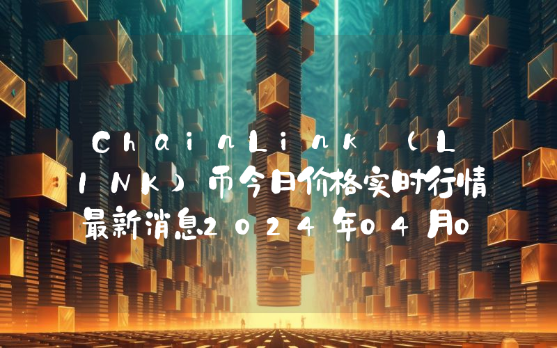 ChainLink (LINK)币今日价格实时行情最新消息2024年04月03日