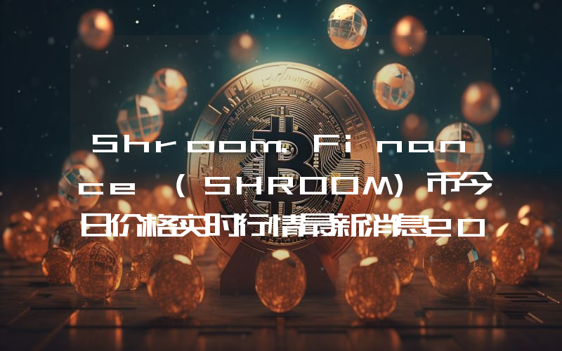 Shroom.Finance (SHROOM)币今日价格实时行情最新消息2024年04月03日