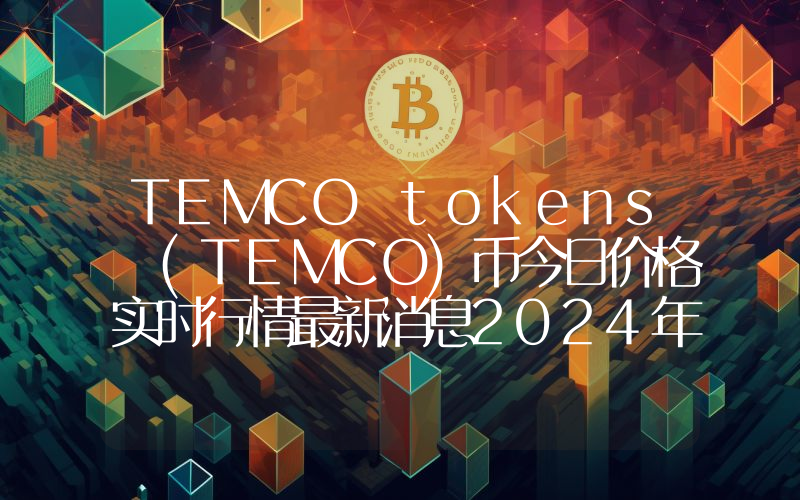 TEMCO tokens (TEMCO)币今日价格实时行情最新消息2024年04月03日