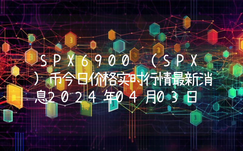 SPX6900 (SPX)币今日价格实时行情最新消息2024年04月03日