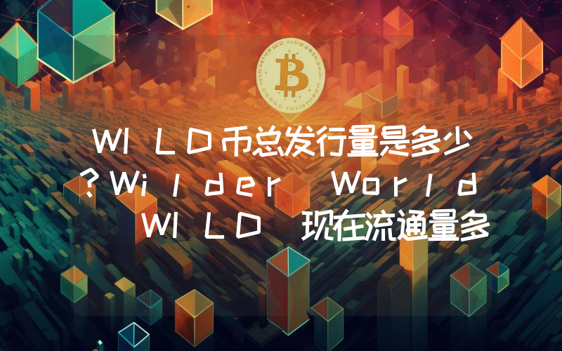 WILD币总发行量是多少？Wilder World (WILD)现在流通量多少？