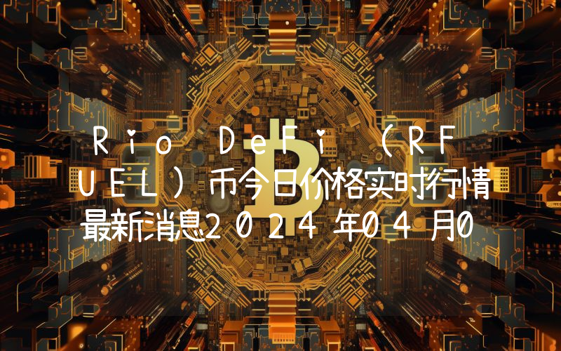 Rio DeFi (RFUEL)币今日价格实时行情最新消息2024年04月03日