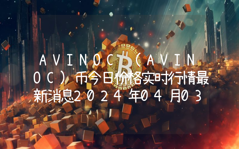 AVINOC (AVINOC)币今日价格实时行情最新消息2024年04月03日