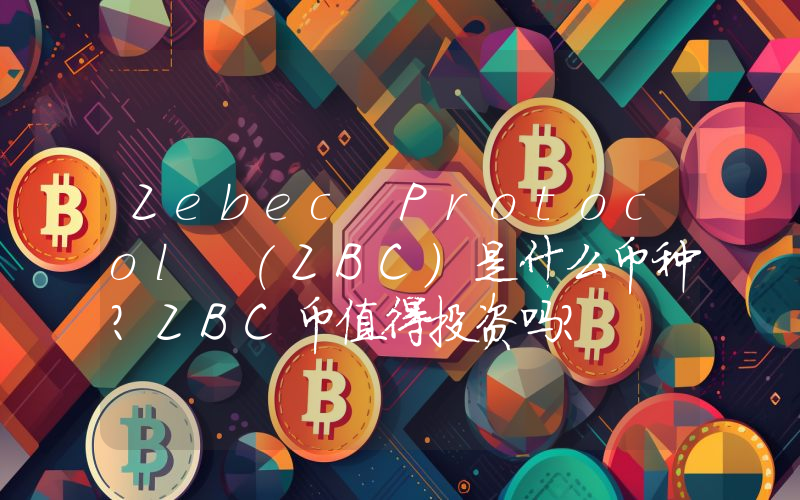 Zebec Protocol (ZBC)是什么币种？ZBC币值得投资吗？