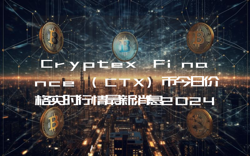 Cryptex Finance (CTX)币今日价格实时行情最新消息2024年04月03日