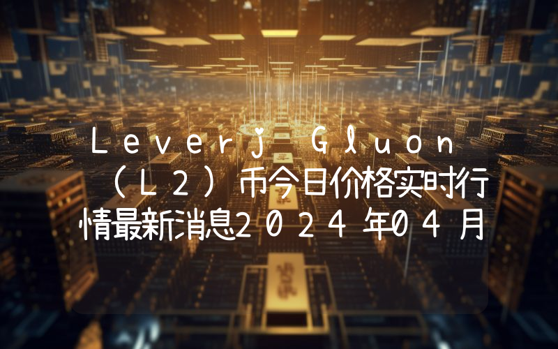 Leverj Gluon (L2)币今日价格实时行情最新消息2024年04月03日