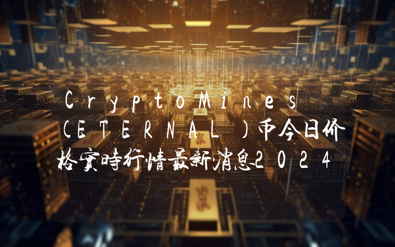 CryptoMines (ETERNAL)币今日价格实时行情最新消息2024年04月03日