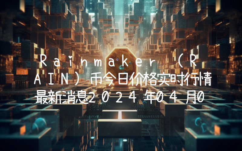 Rainmaker (RAIN)币今日价格实时行情最新消息2024年04月03日