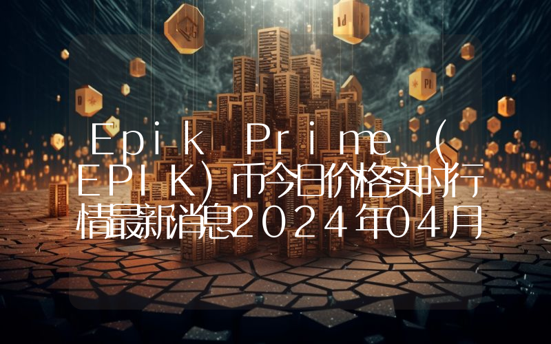 Epik Prime (EPIK)币今日价格实时行情最新消息2024年04月03日