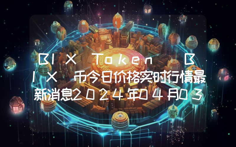 BIX Token (BIX)币今日价格实时行情最新消息2024年04月03日