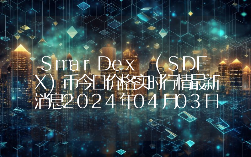 SmarDex (SDEX)币今日价格实时行情最新消息2024年04月03日
