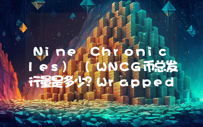 Nine Chronicles) (WNCG币总发行量是多少？Wrapped NCG (Nine Chronicles) (WNCG)现在流通量多少？