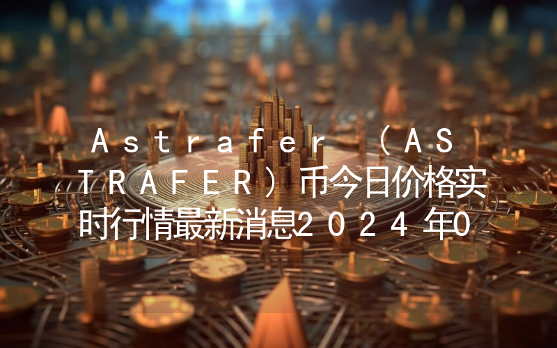 Astrafer (ASTRAFER)币今日价格实时行情最新消息2024年04月03日