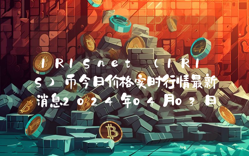 IRISnet (IRIS)币今日价格实时行情最新消息2024年04月03日