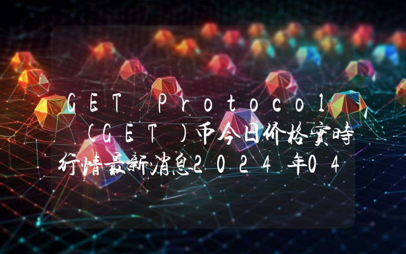 GET Protocol (GET)币今日价格实时行情最新消息2024年04月03日