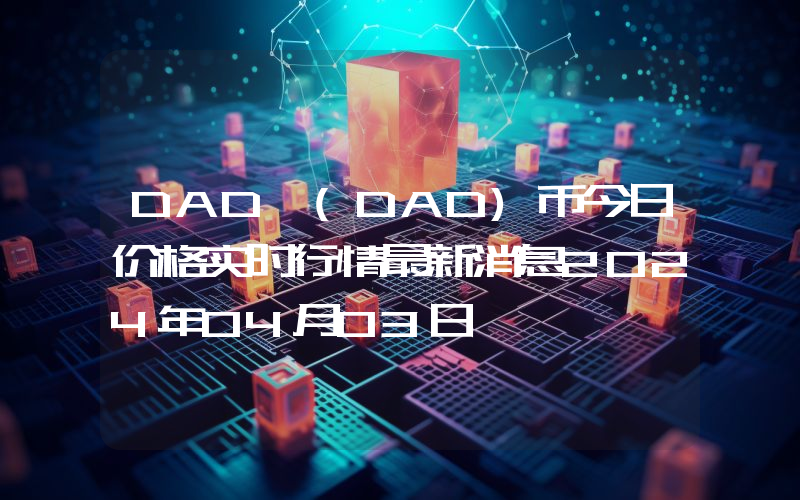 DAD (DAD)币今日价格实时行情最新消息2024年04月03日