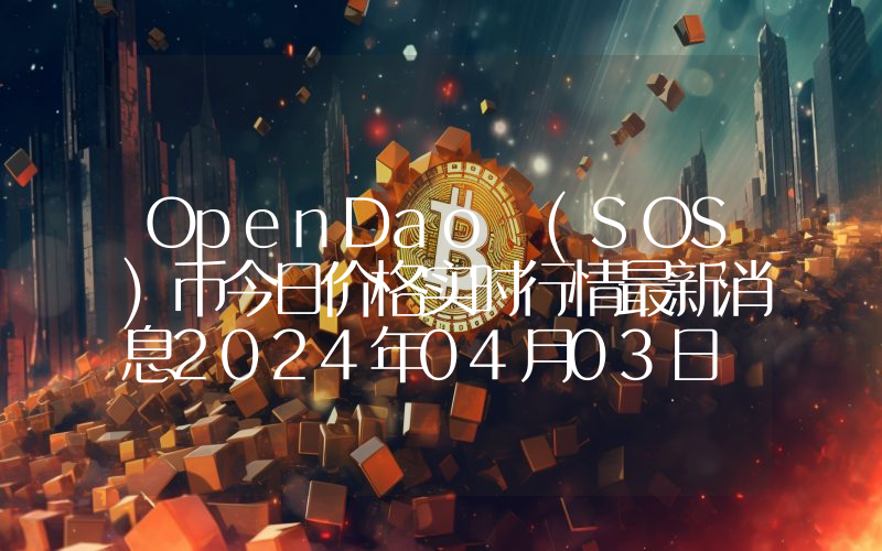 OpenDao (SOS)币今日价格实时行情最新消息2024年04月03日