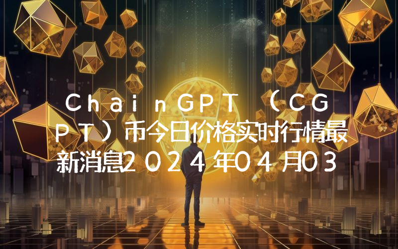 ChainGPT (CGPT)币今日价格实时行情最新消息2024年04月03日