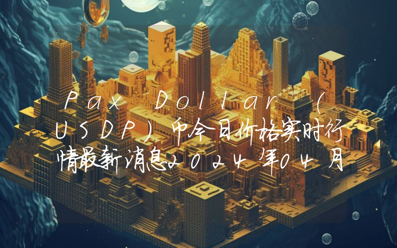 Pax Dollar (USDP)币今日价格实时行情最新消息2024年04月03日