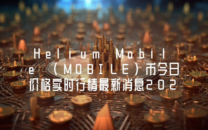 Helium Mobile (MOBILE)币今日价格实时行情最新消息2024年04月03日