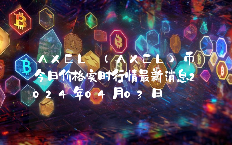 AXEL (AXEL)币今日价格实时行情最新消息2024年04月03日