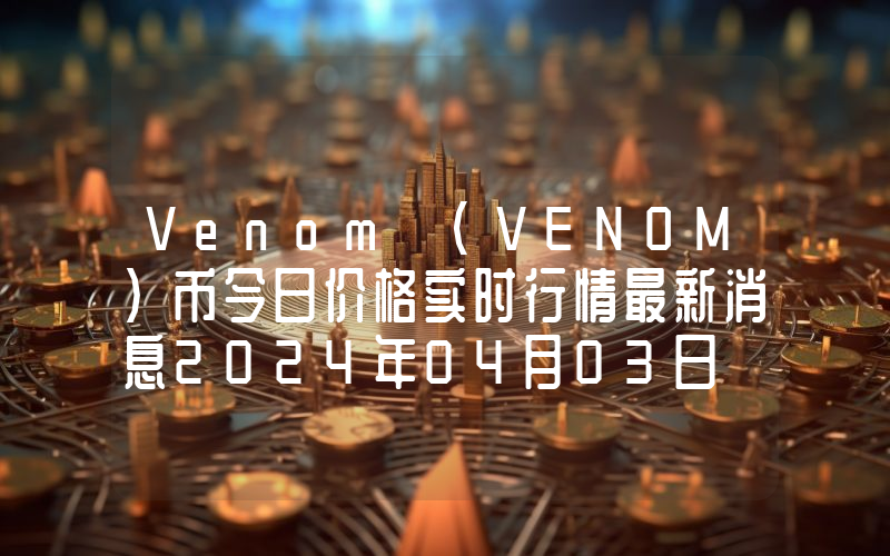 Venom (VENOM)币今日价格实时行情最新消息2024年04月03日