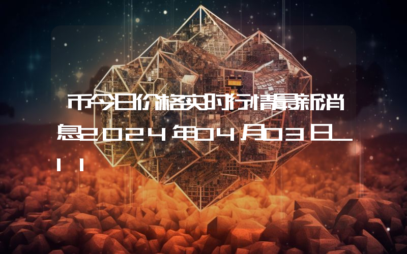 币今日价格实时行情最新消息2024年04月03日_11