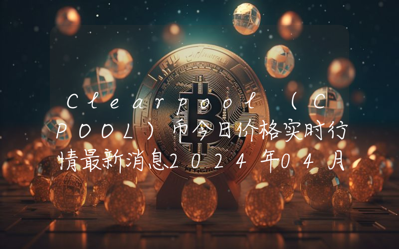 Clearpool (CPOOL)币今日价格实时行情最新消息2024年04月03日