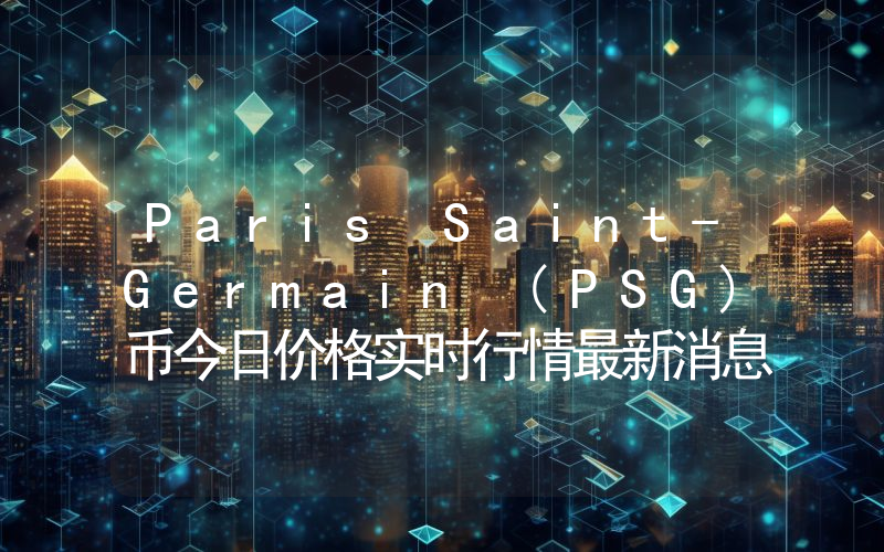 Paris Saint-Germain (PSG)币今日价格实时行情最新消息2024年04月03日